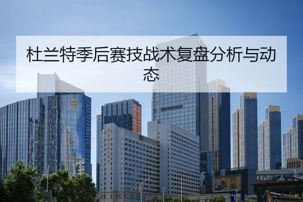 杜兰特季后赛技战术复盘分析与动态
